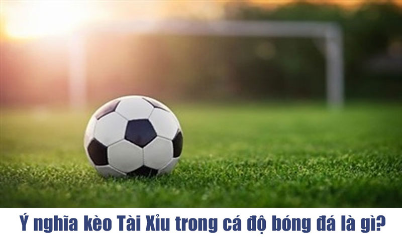 Kèo tài xỉu bóng đá là gì?